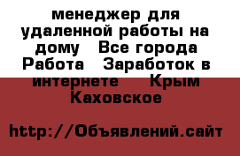 менеджер для удаленной работы на дому - Все города Работа » Заработок в интернете   . Крым,Каховское